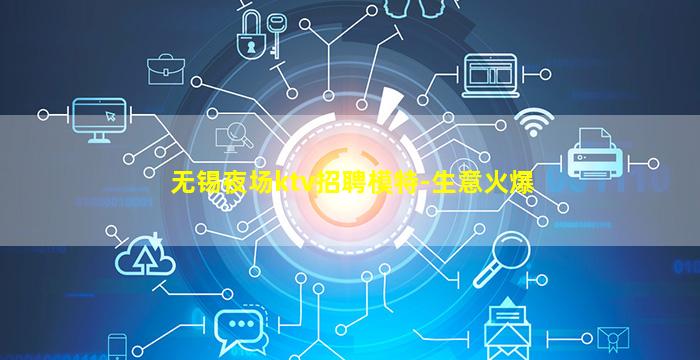 无锡夜场ktv招聘模特-生意火爆